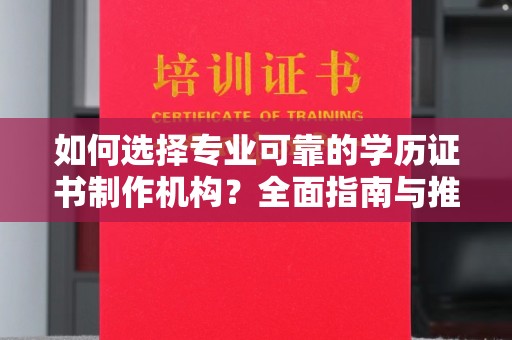 从江如何选择专业可靠的学历证书制作机构？全面指南与推荐