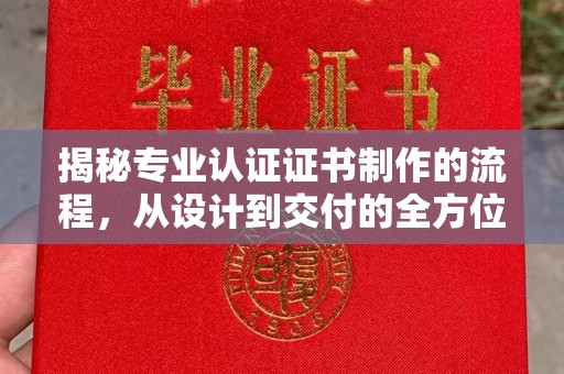 从江揭秘专业认证证书制作的流程，从设计到交付的全方位指南