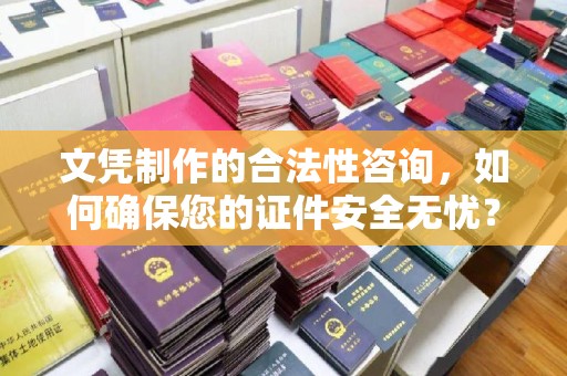 从江文凭制作的合法性咨询，如何确保您的证件安全无忧？