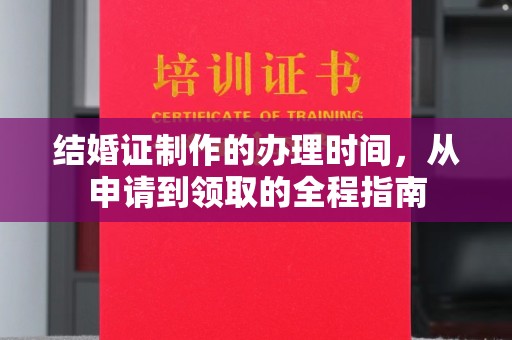 从江结婚证制作的办理时间，从申请到领取的全程指南