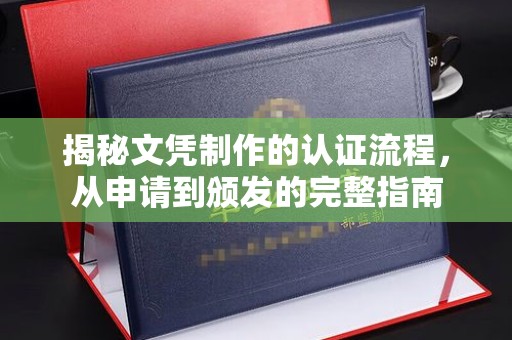 从江揭秘文凭制作的认证流程，从申请到颁发的完整指南