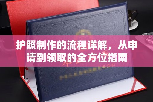 从江护照制作的流程详解，从申请到领取的全方位指南