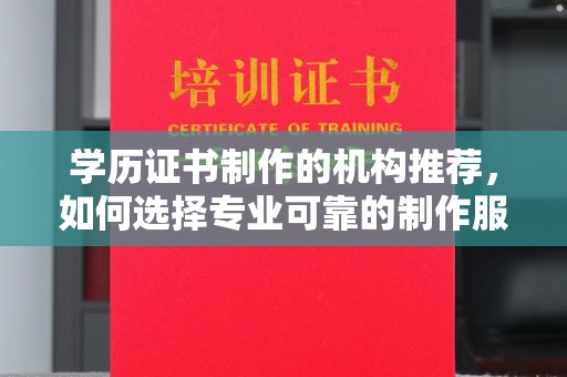 从江学历证书制作的机构推荐，如何选择专业可靠的制作服务