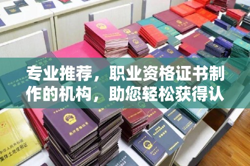 从江专业推荐，职业资格证书制作的机构，助您轻松获得认证