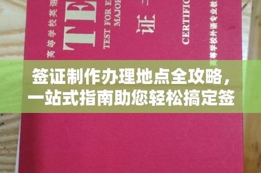 从江签证制作办理地点全攻略，一站式指南助您轻松搞定签证
