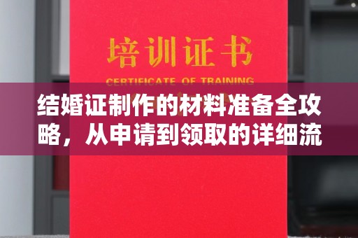 从江结婚证制作的材料准备全攻略，从申请到领取的详细流程