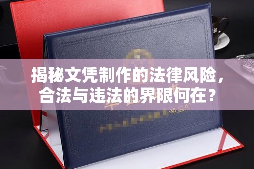 从江揭秘文凭制作的法律风险，合法与违法的界限何在？