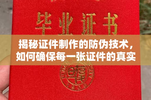 从江揭秘证件制作的防伪技术，如何确保每一张证件的真实性