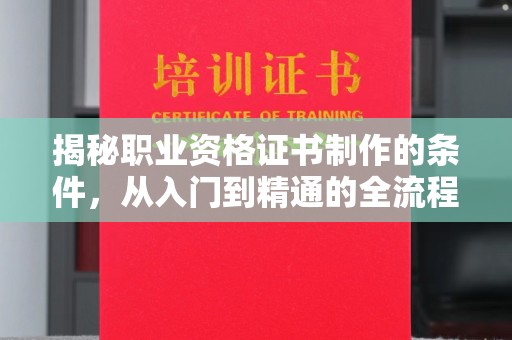 从江揭秘职业资格证书制作的条件，从入门到精通的全流程解析