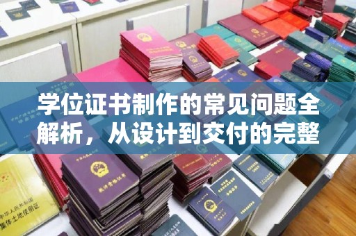 从江学位证书制作的常见问题全解析，从设计到交付的完整指南